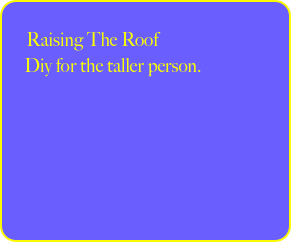 
     Raising The Roof
     Diy for the taller person.